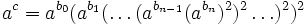 a^c=   a^{b_0}(a^{b_1}(\dots(a^{b_{n-1}}(a^{b_n})^2)^2\dots)^2)^2