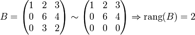 B =
   \begin{pmatrix}
    1 &amp;amp;  2 &amp;amp;  3 \\
    0 &amp;amp;  6 &amp;amp;  4 \\
    0 &amp;amp;  3 &amp;amp;  2
  \end{pmatrix}
  \sim
    \begin{pmatrix}
    1 &amp;amp;  2 &amp;amp;  3 \\
    0 &amp;amp;  6 &amp;amp;  4 \\
    0 &amp;amp;  0 &amp;amp;  0
  \end{pmatrix}

 \Rightarrow \mathrm{rang}(B) = 2
