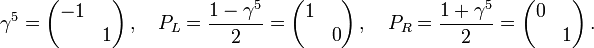 
\gamma^5 = \begin{pmatrix}
 -1 &amp;amp;  \\
  &amp;amp; 1
\end{pmatrix}\,,\quad
P_L = \frac{1-\gamma^5}{2} = \begin{pmatrix}
 1 &amp;amp;  \\
  &amp;amp; 0
\end{pmatrix}\,,\quad
P_R = \frac{1+\gamma^5}{2} = \begin{pmatrix}
 0 &amp;amp;  \\
  &amp;amp; 1
\end{pmatrix}\,.
