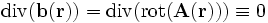  \operatorname{div}(\mathbf{b}(\mathbf{r})) =  \operatorname{div}(\operatorname{rot}(\mathbf{A}(\mathbf{r})))\equiv 0 