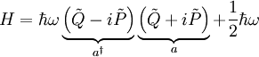 H=\hbar \omega \underbrace{\left( \tilde{Q}-i\tilde{P} \right)}_{a^{\dagger }}\underbrace{\left( \tilde{Q}+i\tilde{P} \right)}_{a}+\frac{1}{2}\hbar \omega 