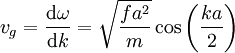 v_g = \frac{ \mathrm{d} \omega}{ \mathrm{d}k}= \sqrt{ \frac{f a^2}{m}} \cos \left( \frac{k a}{2}\right) 