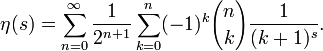 \eta(s)=\sum_{n=0}^\infty \frac{1}{2^{n+1}} 
\sum_{k=0}^n (-1)^{k} {n \choose k} \frac {1}{(k+1)^s}. 