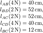 \begin{matrix}
l_{AB}(4 \, \mathrm{N})=40 \, \mathrm{cm}, \\
l_{BD}(2 \, \mathrm{N})=52 \, \mathrm{cm}, \\
l_{AC}(2 \, \mathrm{N})=52 \, \mathrm{cm}, \\
l_{CD}(4 \, \mathrm{N})=40 \, \mathrm{cm}, \\
l_{BC}(2 \, \mathrm{N})=12 \, \mathrm{cm}.
\end{matrix}