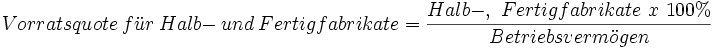 Vorratsquote\ f\ddot u r\ Halb-\ und\ Fertigfabrikate = \frac{Halb-,\ Fertigfabrikate\ x\ 100%}{Betriebsverm\ddot o gen}