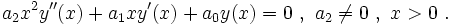 a_2x^2y''(x)+a_1xy'(x)+a_0y(x)=0\ ,\ a_2 \neq 0\ ,\ x &amp;gt; 0\ .
