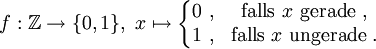 f : \mathbb{Z} \to \{0, 1\},\ x \mapsto \left\{\begin{matrix}
 0\ , &amp;amp; \mbox{falls}\ x\ \mbox{gerade}\ , \\
 1\ , &amp;amp; \mbox{falls}\ x\ \mbox{ungerade}\ .
\end{matrix}\right.