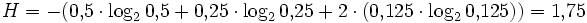 H = - (0{,}5\cdot\log_2{0{,}5} + 0{,}25\cdot\log_2{0{,}25} + 2\cdot(0{,}125\cdot \log_2{0{,}125})) = 1{,}75