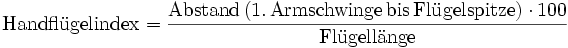 \mathrm{Handfl\ddot ugelindex}=\frac{\mathrm{Abstand\,(1.\,Armschwinge\,bis\,Fl\ddot ugelspitze)\cdot 100}}{\mathrm{Fl\ddot ugell\ddot ange}}