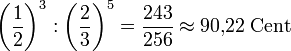  \left(\frac{1}{2}\right)^3 : \left(\frac{2}{3}\right)^5 = \frac{243}{256} \approx 90{,}22\;\mathrm{Cent} 