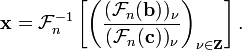 \ \mathbf{x} = \mathcal{F}_{n}^{-1} 
\left [ 
\left (
\frac{(\mathcal{F}_n(\mathbf{b}))_{\nu}}
{(\mathcal{F}_n(\mathbf{c}))_{\nu}} 
\right )_{\nu \in \mathbf{Z}}
\right ].

