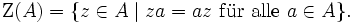 \mathrm Z(A)=\{z\in A\mid za=az\ \mathrm{f\ddot ur\ alle}\ a\in A\}.