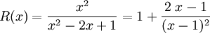 R(x) = \frac {x^2}{x^2-2x+1} = 1 + \frac {2\;x-1}{(x-1)^2}