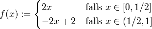  f(x) := \begin{cases} 2x &amp;amp;amp; \mbox{falls } x \in [0, 1/2] \\ -2x + 2 &amp;amp;amp; \mbox{falls } x \in (1/2, 1] \end{cases} 