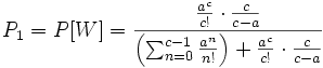  P_{1} = P[W] = \frac{\frac{a^c}{c!} \cdot \frac{c}{c-a}}{\left( \sum_{n=0}^{c-1} \frac{a^n}{n!} \right) + \frac{a^c}{c!} \cdot \frac{c}{c-a}}
