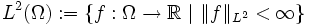 L^2(\Omega):=\{f:\Omega\rightarrow\mathbb{R}\ |\ \|f\|_{L^2} &amp;amp;lt; \infty\}