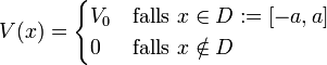  V(x)=\begin{cases} V_0 &amp;amp;amp; \mbox{falls } x \in D:=[-a,a] \\ 0 &amp;amp;amp; \mbox{falls }x\notin D \end{cases} \quad