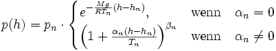 
  p(h) = p_n\cdot\begin{cases}
  e^{-{Mg \over RT_n}(h-h_n)}, &amp;amp;\mathrm{wenn}\quad \alpha_n = 0\\
  \left(1+\frac{\alpha_n (h-h_n)}{T_n}\right)^{\beta_n} &amp;amp; \mathrm{wenn}\quad \alpha_n \ne 0
  \end{cases}
