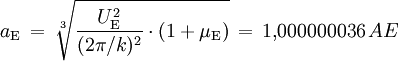 a_\mathrm{E} \, = \, \sqrt[3]{ \frac{U_\mathrm{E}^2}{(2\pi/k)^2} \cdot (1 + \mu_\mathrm{E}) } \, = \, 1{,}000000036 \, AE