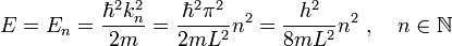  E = E_n = {\hbar^2 k_n^2 \over 2m} = {\hbar^2\pi^2 \over 2mL^2}n^2 = {h^2 \over 8mL^2}n^2\ ,\quad n\in\mathbb{N} 