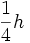 \frac{1}{4}h