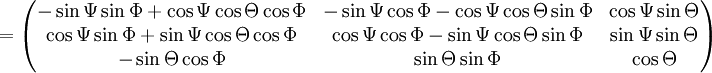 
=
\begin{pmatrix} 
  - \sin \Psi   \sin \Phi + \cos \Psi \cos \Theta \cos \Phi
&amp;amp;amp; - \sin \Psi   \cos \Phi - \cos \Psi \cos \Theta \sin \Phi
&amp;amp;amp;   \cos \Psi \sin \Theta \\
    \cos \Psi   \sin \Phi +  \sin \Psi \cos \Theta \cos \Phi
&amp;amp;amp;   \cos \Psi   \cos \Phi - \sin \Psi \cos \Theta \sin \Phi
&amp;amp;amp;   \sin \Psi \sin \Theta \\
  - \sin \Theta   \cos \Phi
&amp;amp;amp;   \sin \Theta   \sin \Phi
&amp;amp;amp;   \cos \Theta 
\end{pmatrix} 
