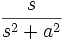 \frac{s}{s^2 +a^2}