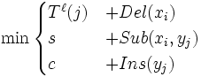 \min\begin{cases}T^\ell(j)&amp;amp;+Del(x_i)\\s&amp;amp;+Sub(x_i,y_j)\\c&amp;amp;+Ins(y_j)\end{cases}