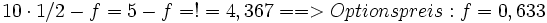10\cdot1/2-f=5-f = ! = 4,367 ==&amp;amp;gt; Optionspreis: f=0,633
