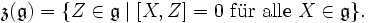 \mathfrak z(\mathfrak g)=\{Z\in \mathfrak g\mid[X,Z]=0\ \mathrm{f\ddot ur\ alle}\ X\in\mathfrak g\}.