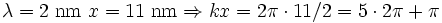 \lambda = 2\;\mathrm{nm}\ x = 11\;\mathrm{nm} \Rightarrow kx = 2\pi\cdot 11/2 = 5 \cdot 2\pi + \pi