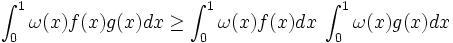\int_0^1 \omega(x) f(x) g(x) dx\ge \int_0^1 \omega(x) f(x) dx\;
\int_0^1 \omega(x) g(x) dx