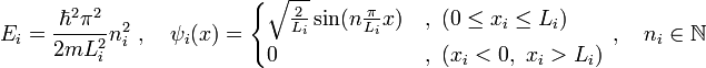 E_{i}=\frac{\hbar^{2}\pi^{2}}{2mL_{i}^{2}}n_{i}^{2}\ ,\quad\psi_{i}(x)=\begin{cases}
\sqrt{\tfrac{2}{L_{i}}}\sin(n\frac{\pi}{L_{i}}x) &amp;amp; ,\ (0\leq x_{i}\leq L_{i})\\
0 &amp;amp; ,\ (x_{i}&amp;lt;0,\ x_{i}&amp;gt;L_{i})\end{cases}\ ,\quad n_{i}\in\mathbb{N}