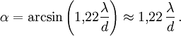 \alpha = \arcsin \left( 1{,}22 \frac{\lambda}{d} \right) \approx 1{,}22 \, \frac{\lambda}{d}\, .