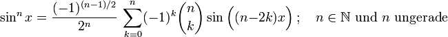 \sin^n x = \frac{(-1)^{(n-1)/2}}{2^n}\ \sum_{k=0}^{n} (-1)^k {n \choose k} \sin \Big((n-2k)x \Big)\ ; \quad n \in \mathbb{N} \text{ und } n \text{ ungerade}