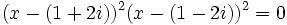 (x-(1+2i))^2(x-(1-2i))^2=0\,