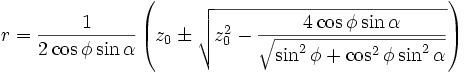 r = \frac{1}{2 \cos \phi \sin \alpha}
\left( z_0 \pm \sqrt{ z_0^2 - \frac{4 \cos \phi \sin \alpha}{\sqrt{\sin^2 \phi + \cos^2 \phi \sin^2 \alpha}} } \right) 