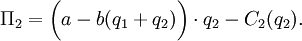 \Pi_2 = \bigg(a - b(q_1+q_2)\bigg)\cdot q_2 - C_2(q_2).