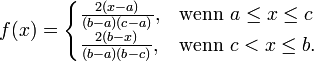  f(x)=\begin{cases}
  \frac{2(x-a)}{(b-a)(c-a)}, &amp;amp;amp; \text{wenn } a \le x \le c\\
  \frac{2(b-x)}{(b-a)(b-c)}, &amp;amp;amp; \text{wenn } c &amp;amp;lt; x \le b.
\end{cases}