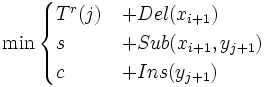 \min\begin{cases}T^r(j)&amp;amp;+Del(x_{i+1})\\s&amp;amp;+Sub(x_{i+1},y_{j+1})\\c&amp;amp;+Ins(y_{j+1})\end{cases}