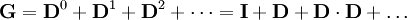 \mathbf{G}=\mathbf{D}^0+\mathbf{D}^1+\mathbf{D}^2+\dots 
=\mathbf{I}+\mathbf{D}+\mathbf{D}\cdot\mathbf{D}+\dots