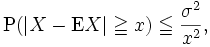  \operatorname{P}(|X - \operatorname{E}X| \geqq x) \leqq \frac{\sigma^2}{x^2}, 
