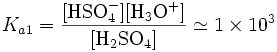 K_{a1}=\mathrm{\frac{[HSO_4^{-}][H_3O^+]}{[H_2SO_4]}}\simeq 1\times10^{3}