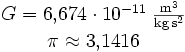 \begin{matrix}
G = 6{,}674\cdot10^{-11}\;\mathrm{\frac{m^3}{kg\,s^2}}
\\
\pi \approx 3{,}1416
\end{matrix}