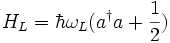 H_L=\hbar \omega_L (a^{\dagger} a + \frac{1}{2})