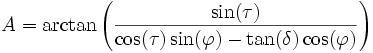 A = \arctan\left( \frac{\sin(\tau)}{\cos(\tau) \sin(\varphi) - \tan(\delta) \cos(\varphi)} \right)