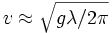 v \approx \sqrt{g \lambda / 2 \pi}