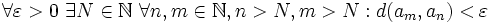 \forall \varepsilon&amp;amp;gt;0\ \exists N\in\mathbb{N}\ \forall n,m\in\mathbb{N}, n&amp;amp;gt;N, m&amp;amp;gt;N: d(a_m, a_n) &amp;amp;lt; \varepsilon