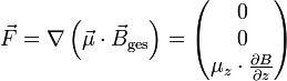 \vec{F}= \nabla \left( \vec{\mu} \cdot \vec{B}_\mathrm{ges} \right) = \begin{pmatrix} 0 \\ 0 \\ \mu_{z} \cdot \frac{\partial B}{\partial z} \end{pmatrix}