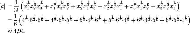 \begin{align}
{[a]} &amp;amp;amp; = {1 \over 3!}\left(x_1^{\frac 1 2}x_2^{\frac 1 3}x_3^{\frac 1 6}+x_1^{\frac 1 2}x_3^{\frac 1 3}x_2^{\frac 1 6}+x_2^{\frac 1 2}x_1^{\frac 1 3}x_3^{\frac 1 6}+x_2^{\frac 1 2}x_3^{\frac 1 3}x_1^{\frac 1 6}+x_3^{\frac 1 2}x_1^{\frac 1 3}x_2^{\frac 1 6}+x_3^{\frac 1 2}x_2^{\frac 1 3}x_1^{\frac 1 6}\right) \\
    &amp;amp;amp; = {1 \over 6}\left(4^{\frac 1 2}{\cdot}5^{\frac 1 3}{\cdot}6^{\frac 1 6}+4^{\frac 1 2}{\cdot}6^{\frac 1 3}{\cdot}5^{\frac 1 6}+5^{\frac 1 2}{\cdot}4^{\frac 1 3}{\cdot}6^{\frac 1 6}+5^{\frac 1 2}{\cdot}6^{\frac 1 3}{\cdot}4^{\frac 1 6}+6^{\frac 1 2}{\cdot}4^{\frac 1 3}{\cdot}5^{\frac 1 6}+6^{\frac 1 2}{\cdot}5^{\frac 1 3}{\cdot}4^{\frac 1 6}\right) \\
    &amp;amp;amp; \approx 4{,}94.
\end{align}